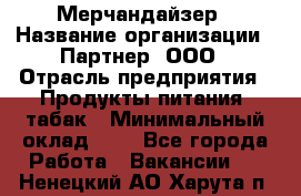 Мерчандайзер › Название организации ­ Партнер, ООО › Отрасль предприятия ­ Продукты питания, табак › Минимальный оклад ­ 1 - Все города Работа » Вакансии   . Ненецкий АО,Харута п.